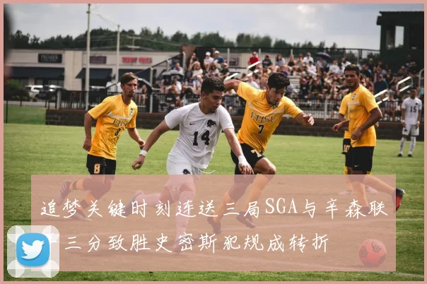 追梦关键时刻连送三局SGA与辛森联手三分致胜史密斯犯规成转折