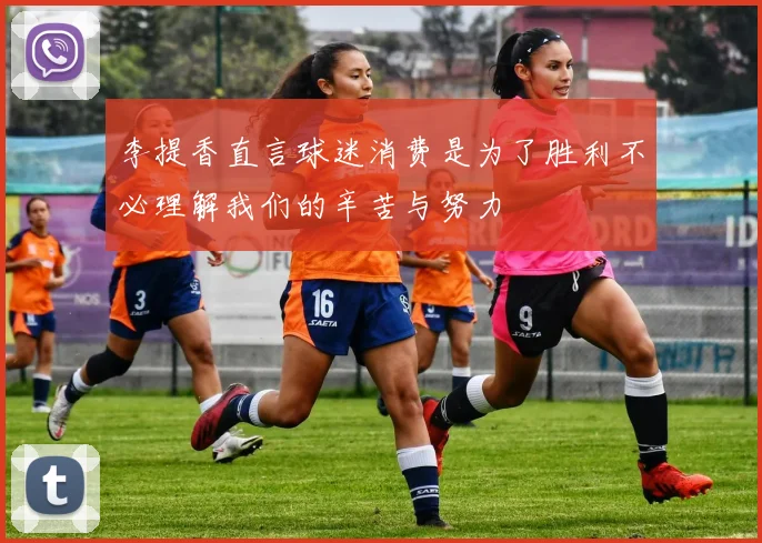 李提香直言球迷消费是为了胜利不必理解我们的辛苦与努力