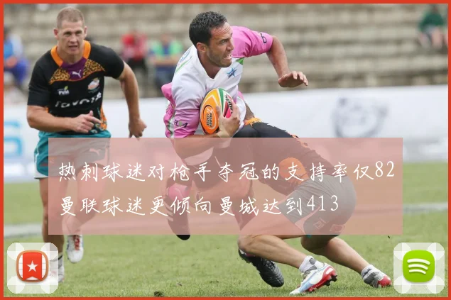 热刺球迷对枪手夺冠的支持率仅82曼联球迷更倾向曼城达到413
