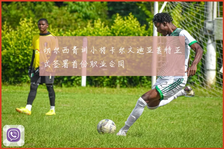 切尔西青训小将卡尔文迪亚基特正式签署首份职业合同