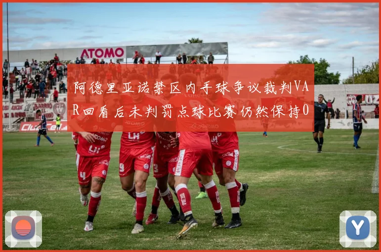 阿德里亚诺禁区内手球争议裁判VAR回看后未判罚点球比赛仍然保持0-0平局