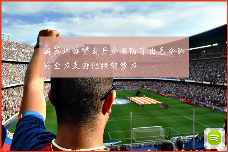 道苏姆称赞麦丹全场防守出色全队将全力支持他继续努力