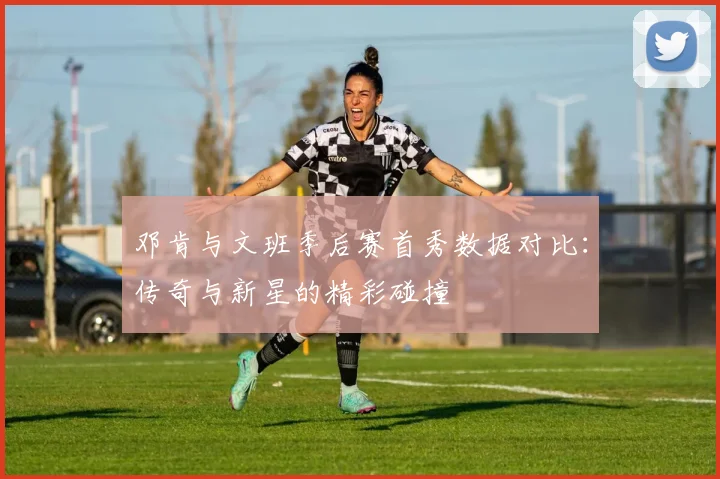 邓肯与文班季后赛首秀数据对比：传奇与新星的精彩碰撞