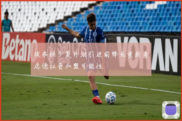 埃弗顿今夏计划引进前锋或重新考虑德拉普加盟可能性