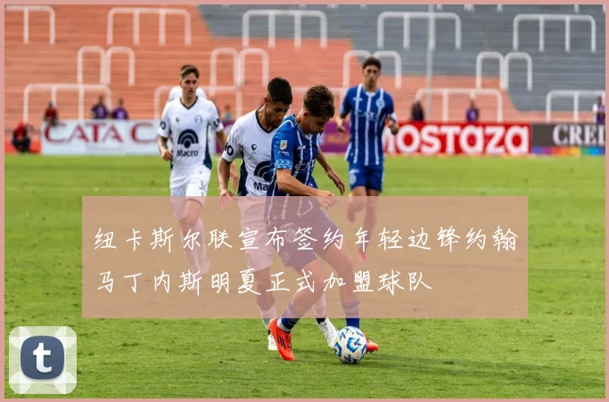 纽卡斯尔联宣布签约年轻边锋约翰马丁内斯明夏正式加盟球队