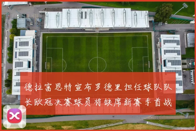 德拉富恩特宣布罗德里担任球队队长欧冠决赛球员将缺席新赛季首战