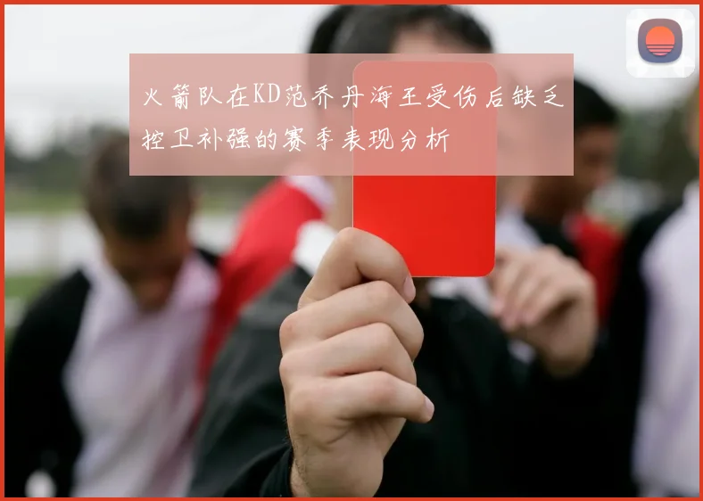 火箭队在KD范乔丹海王受伤后缺乏控卫补强的赛季表现分析