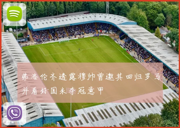 弗洛伦齐透露穆帅曾邀其回归罗马并看好国米夺冠意甲