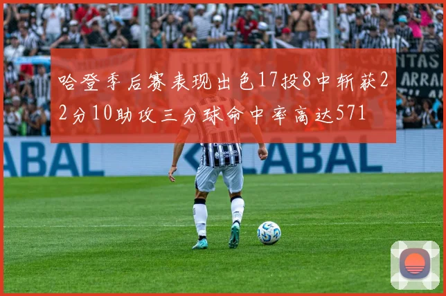 哈登季后赛表现出色17投8中斩获22分10助攻三分球命中率高达571